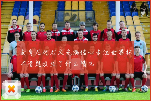 麦肯尼对尤文充满信心专注世界杯不清楚发生了什么情况