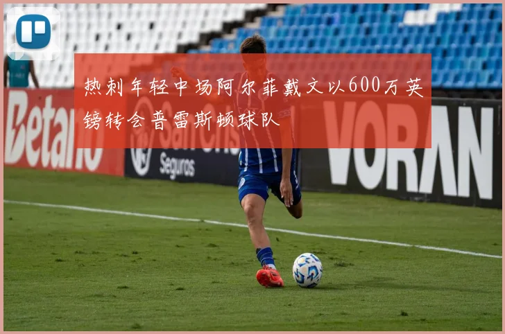 热刺年轻中场阿尔菲戴文以600万英镑转会普雷斯顿球队