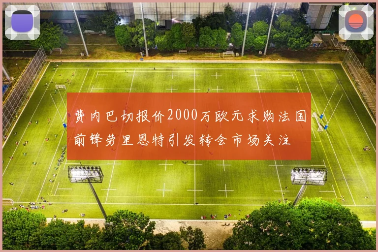 费内巴切报价2000万欧元求购法国前锋劳里恩特引发转会市场关注