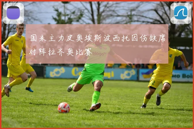 国米主力皮奥埃斯波西托因伤缺席对阵拉齐奥比赛