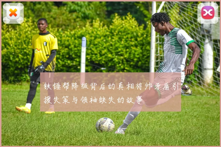 铁锤帮降级背后的真相将帅矛盾引援失策与领袖缺失的故事