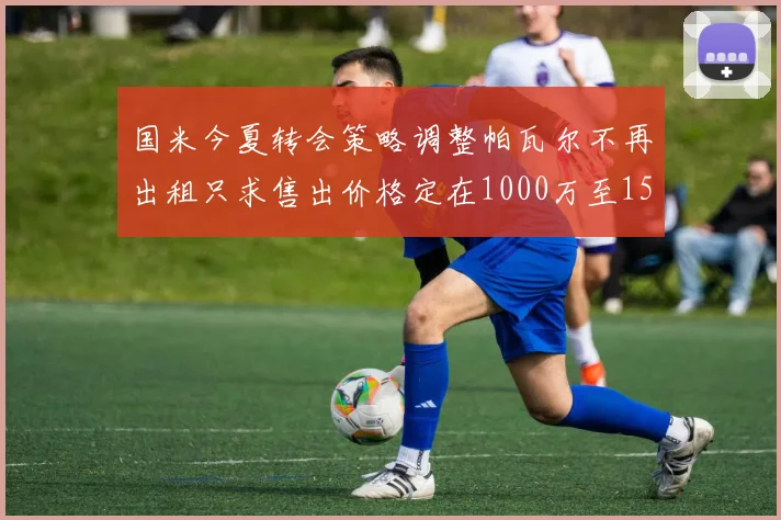 国米今夏转会策略调整帕瓦尔不再出租只求售出价格定在1000万至1500万欧